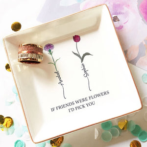 If friends are blooming flowers, I'd Pick You - Personalized Jewelry Dish